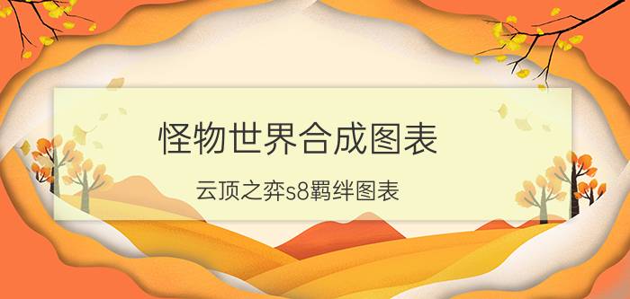 怪物世界合成图表 云顶之弈s8羁绊图表？